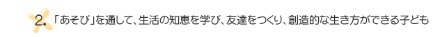 2.「あそび」を通して、生活の知恵を学び、友達をつくり、創造的な生き方ができる子ども