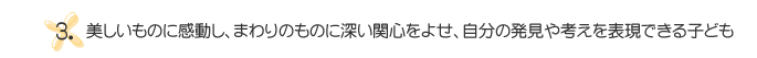 3.美しいものに感動し、まわりのものに深い関心をよせ、自分の発見や考えを表現できる子ども